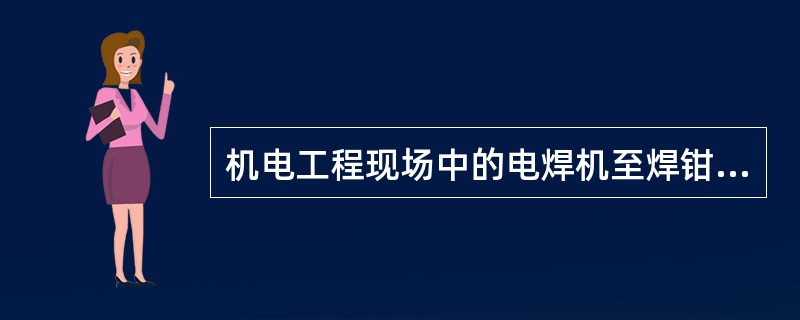 机电工程现场中的电焊机至焊钳的连线多采用()聚氯乙烯绝缘平形铜芯软线，因为电焊位