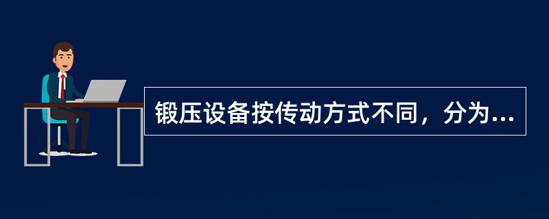 锻压设备按传动方式不同，分为（）。