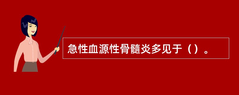 急性血源性骨髓炎多见于（）。