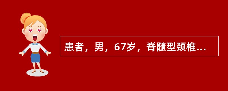 患者，男，67岁，脊髓型颈椎病，以下临床表现中，哪项不属于该类型颈椎病（）。