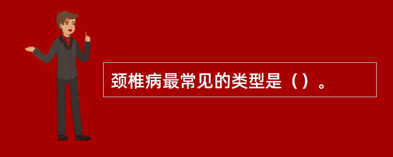 颈椎病最常见的类型是（）。