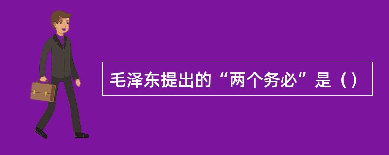 毛泽东提出的“两个务必”是（）