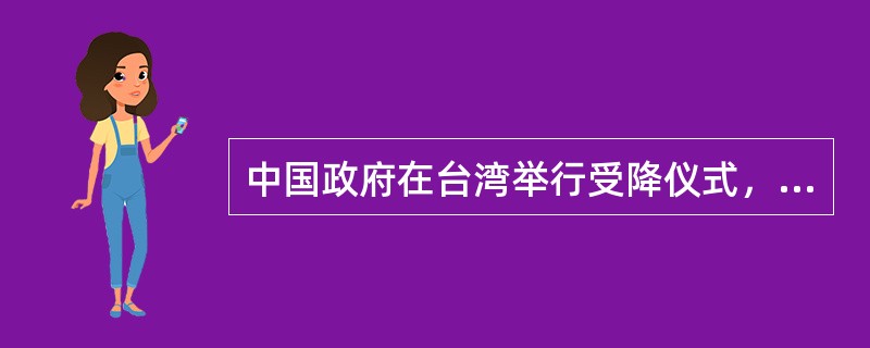 中国政府在台湾举行受降仪式，台湾由中国收回，这成为抗日战争取得完全胜利的重要标志