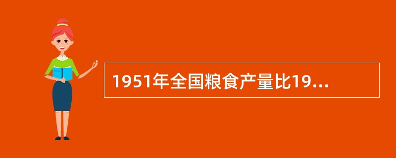 1951年全国粮食产量比1949年增加28%，1952年比1949年增加40%，