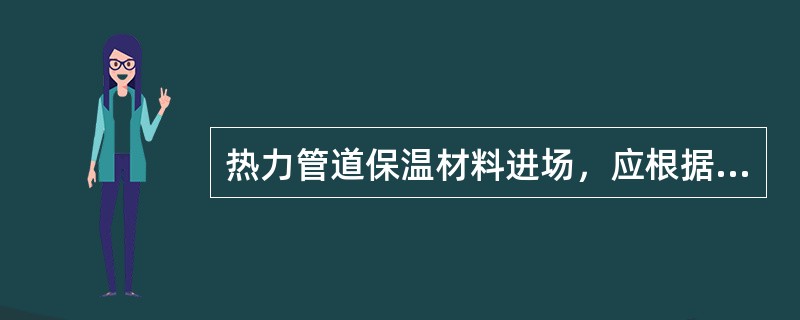 热力管道保温材料进场，应根据标准规定现场按批抽样检测材料的（）。
