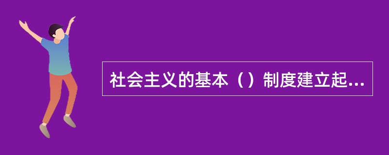 社会主义的基本（）制度建立起来，是中国进入社会主义社会的最主要标志。