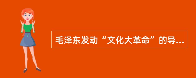 毛泽东发动“文化大革命”的导火线是（）