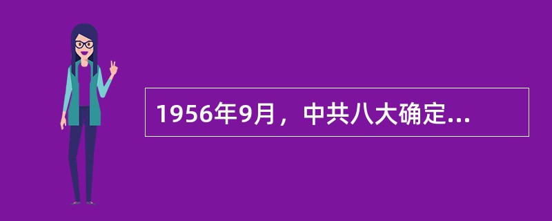 1956年9月，中共八大确定的经济建设的方针是（）