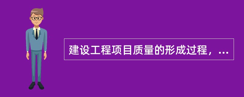 建设工程项目质量的形成过程，体现了从目标决策，目标细化到目标实现的系统过程，而质