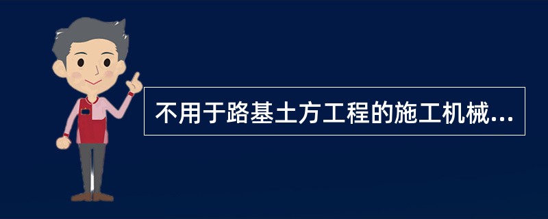 不用于路基土方工程的施工机械和设备有（）。