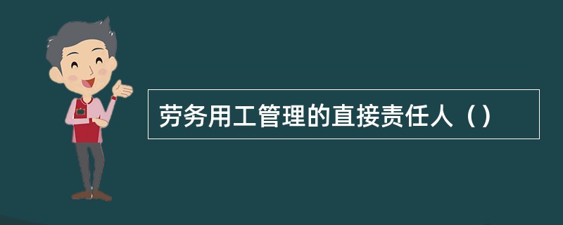 劳务用工管理的直接责任人（）