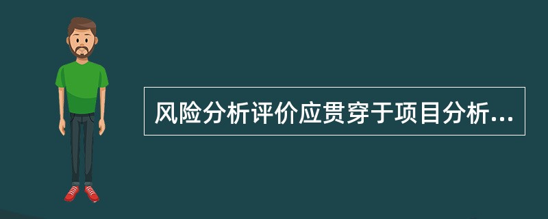 风险分析评价应贯穿于项目分析的各个环节和全过程，即在项目可行性研究的主要环节，包