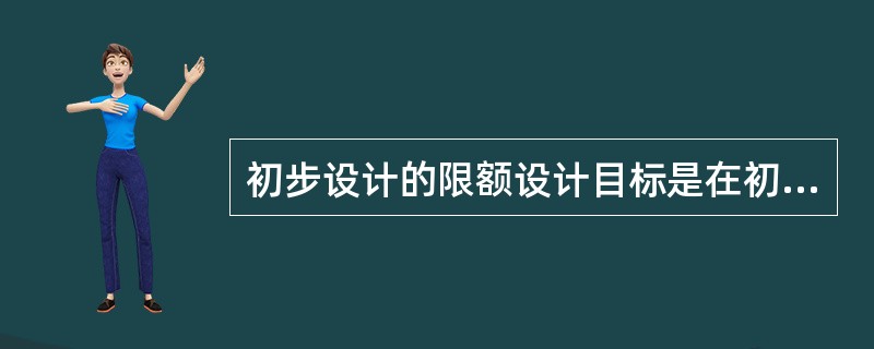 初步设计的限额设计目标是在初步设计开始前，根据批准的（）确定的。