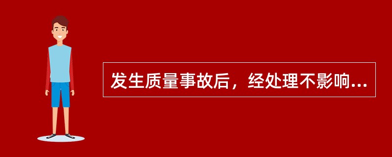 发生质量事故后，经处理不影响正常使用的是（）。