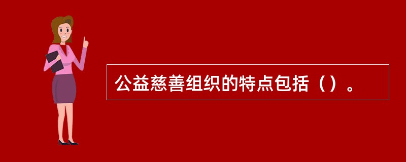 公益慈善组织的特点包括（）。