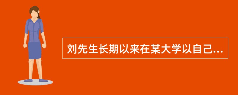 刘先生长期以来在某大学以自己的名义设立贫困生奖学金，以支持贫困家庭的大学生顺利完