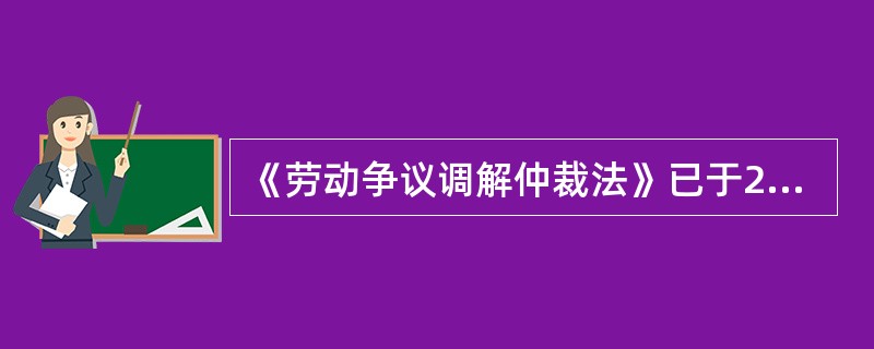 《劳动争议调解仲裁法》已于2007年12月29日第十届全国人民代表大会常务委员会