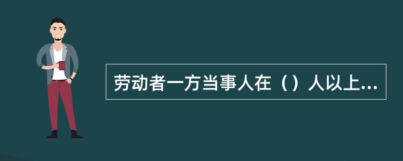 劳动者一方当事人在（）人以上的集体劳动争议，根据国家劳动法律法规的规定适用劳动争