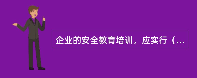 企业的安全教育培训，应实行（）负责制，确保全员受到应有的安全工作规程、规定、制度