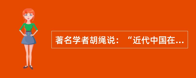 著名学者胡绳说：“近代中国在20世纪初处于一个社会大变革时期，中国民主主义革命向