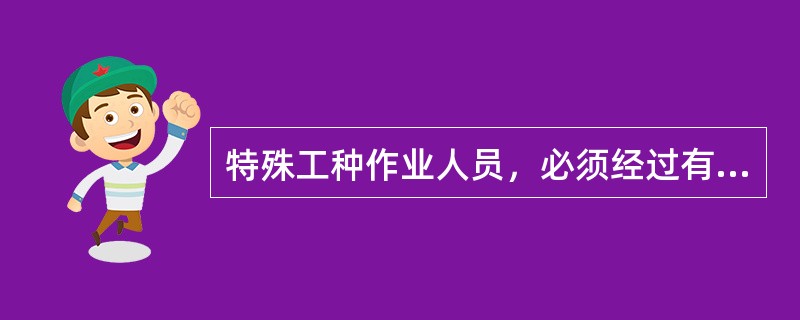 特殊工种作业人员，必须经过有关主管部门培训（）后，方可上岗工作。