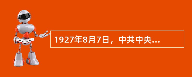 1927年8月7日，中共中央在汉口秘密召开紧急会议即八七会议，作出了如下决定（）