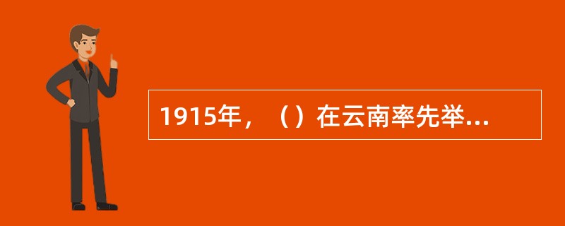 1915年，（）在云南率先举起反袁护国的旗帜，发动护国战争