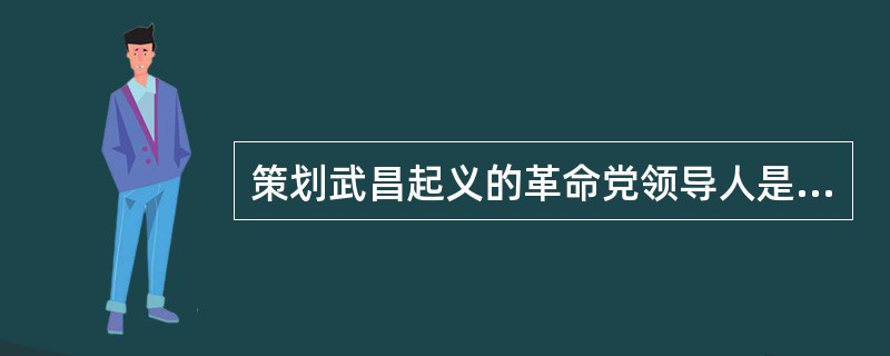 策划武昌起义的革命党领导人是（）