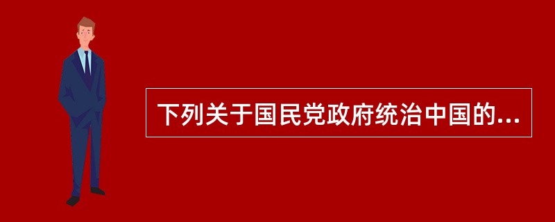 下列关于国民党政府统治中国的论述，不正确的是（）