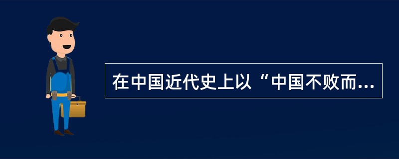 在中国近代史上以“中国不败而败，法国不胜而胜”而告结束的战争是八国联军侵华战争