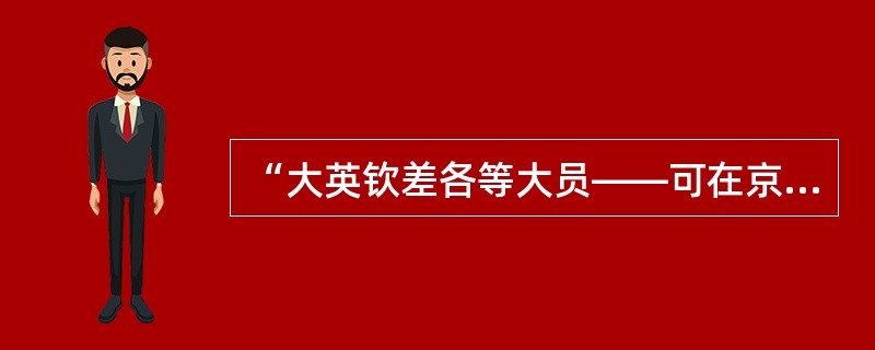 “大英钦差各等大员——可在京师，或长行居住，或能随时来往，总候本国谕旨尊行”，该