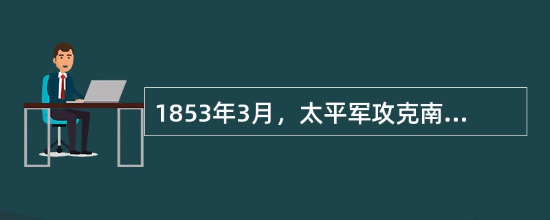 1853年3月，太平军攻克南京定为首都，改名为（）