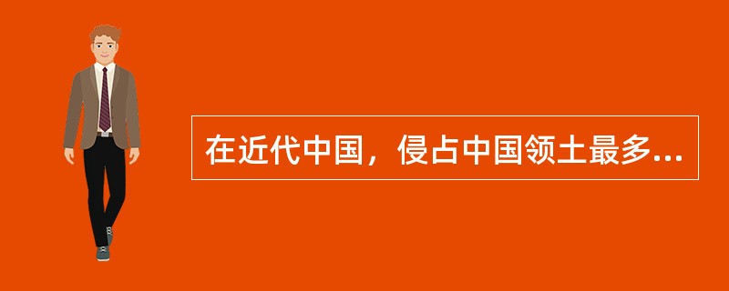 在近代中国，侵占中国领土最多的国家是（）。