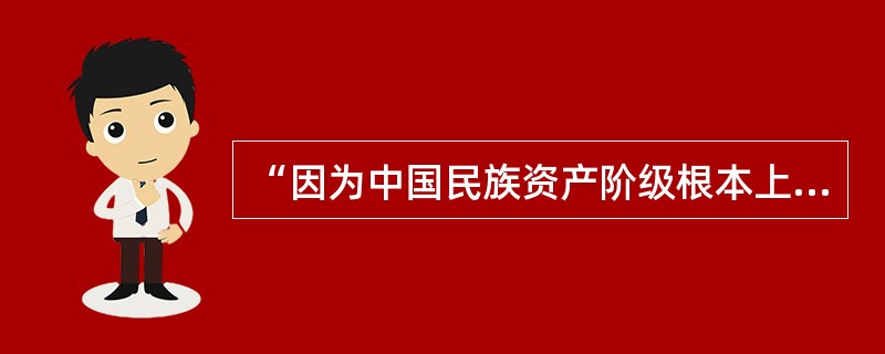 “因为中国民族资产阶级根本上与剥削农民的豪绅地主相联结相温和，中国革命要推翻豪绅