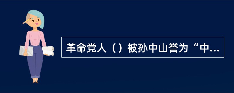 革命党人（）被孙中山誉为“中国有史以来为共和革命而牺牲者之第一人”。