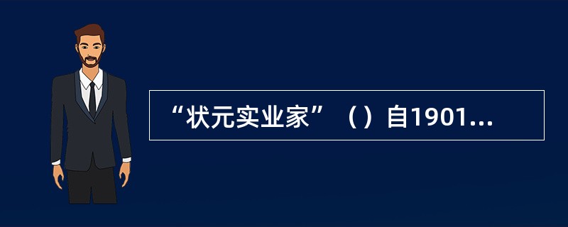 “状元实业家”（）自1901年起积极从事立宪运动。1906年他出面组织预备立宪公