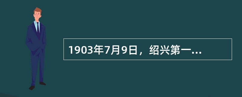 1903年7月9日，绍兴第一张铅印报纸《绍兴白话报》是由辛亥志士（）创办的。