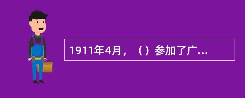 1911年4月，（）参加了广州起义，不幸受伤被捕，后被清政府杀害，为“黄花岗七十