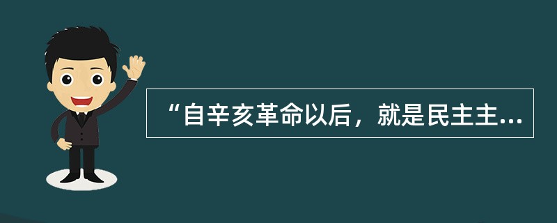 “自辛亥革命以后，就是民主主义成了正统。过去专制主义是正统，神圣不可侵犯，侵犯了
