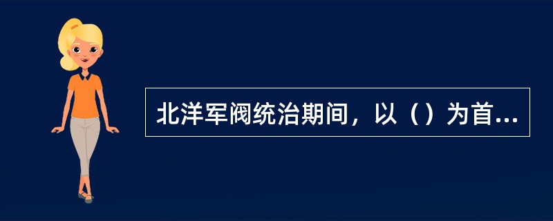 北洋军阀统治期间，以（）为首的交通系集团控制了铁路和交通银行