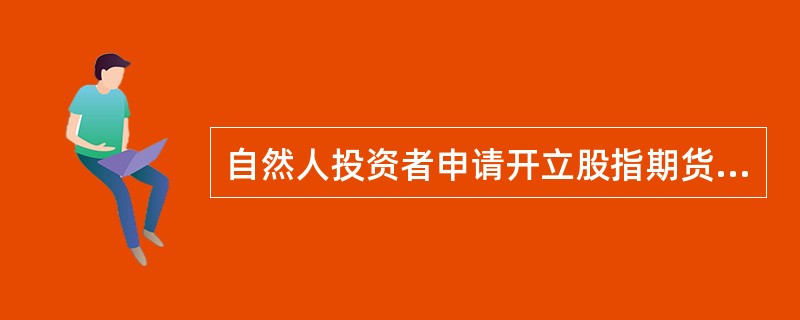 自然人投资者申请开立股指期货交易编码，申请开户时保证金账户可用资金余额不低于人民