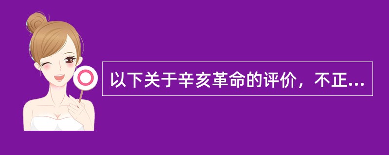 以下关于辛亥革命的评价，不正确的是（）