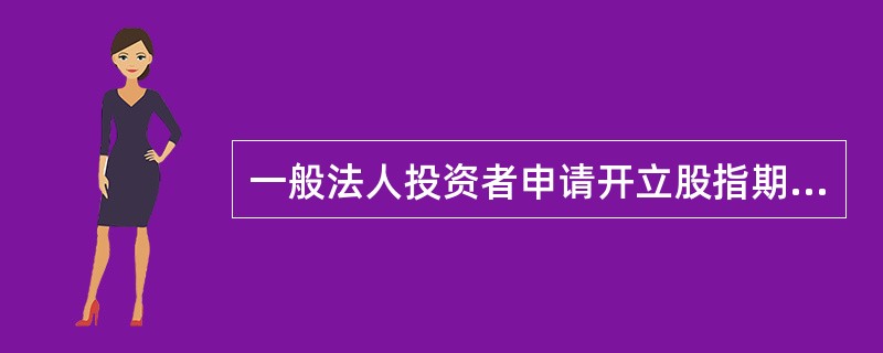 一般法人投资者申请开立股指期货交易账户时，保证金账户可用资金金额应当不低于人民币