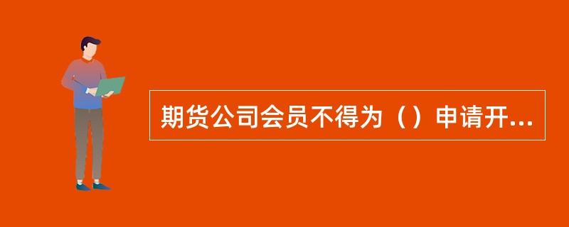 期货公司会员不得为（）申请开立股指期货交易编码。