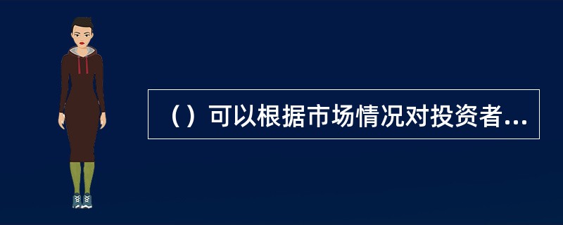 （）可以根据市场情况对投资者适当性标准进行调整。