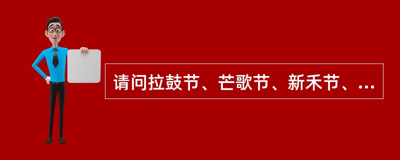 请问拉鼓节、芒歌节、新禾节、斗马节是哪个我国哪个少数民族的节日（）