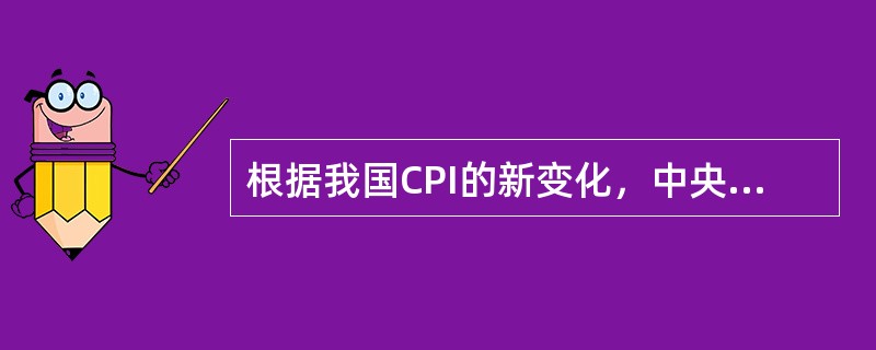 根据我国CPI的新变化，中央在2007年底召开经济会议上，分析当前经济形势，总结