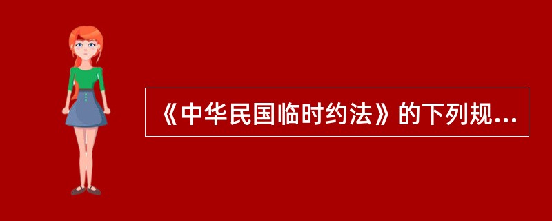 《中华民国临时约法》的下列规定中，与袁世凯即将接替孙中山担任临时大总统有密切关系