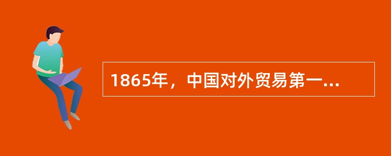 1865年，中国对外贸易第一次出现逆差，主要原因是（）