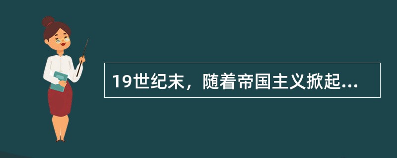 19世纪末，随着帝国主义掀起瓜分中国的狂潮，中国爆发了一场反帝爱国的义和团运动，